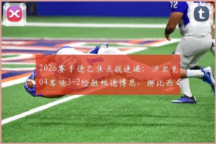 2026赛季德乙焦点战速递：沙尔克04客场3-2险胜帕德博恩，柳比西奇独中两元主导逆转