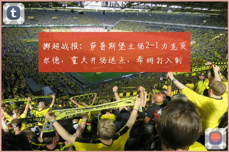 挪超战报：萨普斯堡主场2-1力克莫尔德，霍夫开场送点，希姆打入制胜球（附进球回放）