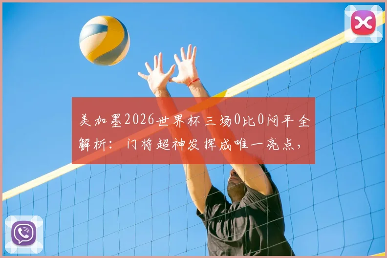 美加墨2026世界杯三场0比0闷平全解析:门将超神发挥成唯一亮点,战术角力谁更胜一筹?