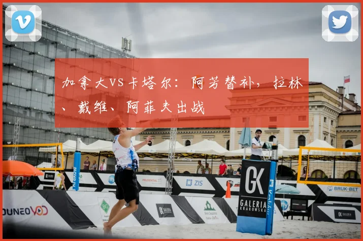 加拿大vs卡塔尔:阿芳替补,拉林、戴维、阿菲夫出战