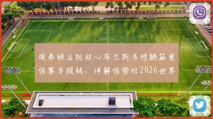 埃弗顿后防核心布兰斯韦特腿筋重伤赛季报销，详解伤势对2026世界杯梦想的冲击与球员未来