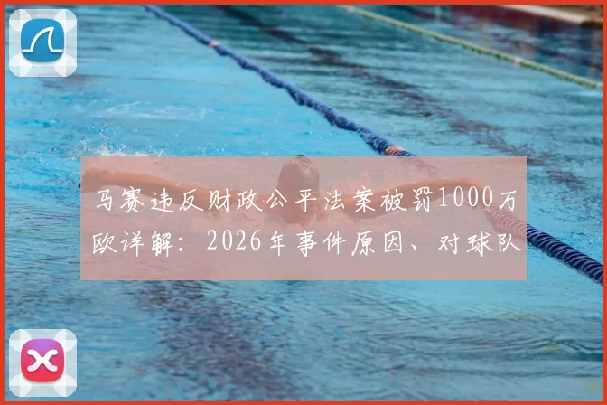 马赛违反财政公平法案被罚1000万欧详解:2026年事件原因、对球队影响及后续发展分析