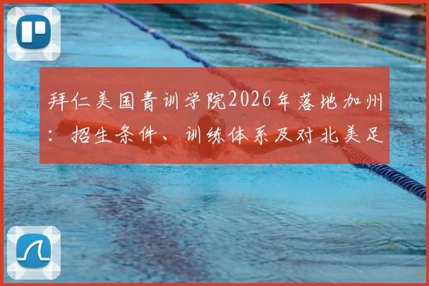 拜仁美国青训学院2026年落地加州:招生条件、训练体系及对北美足球格局影响全解析