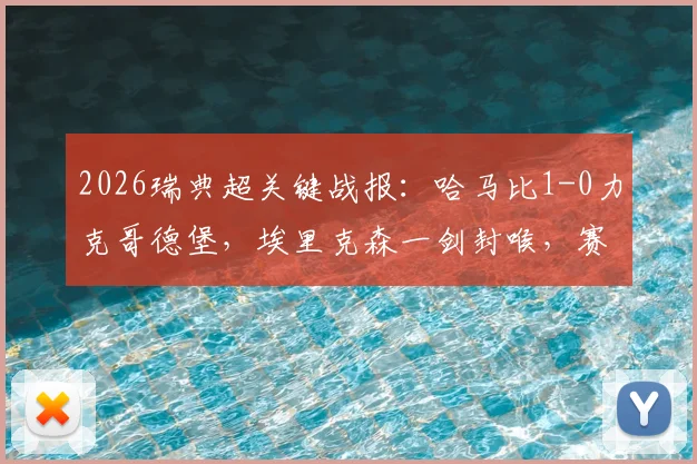 2026瑞典超关键战报：哈马比1-0力克哥德堡，埃里克森一剑封喉，赛后深度解读比赛胜负手