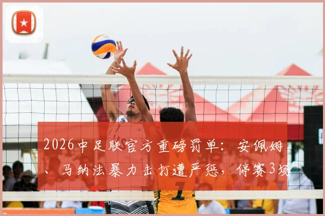 2026中足联官方重磅罚单:安佩姆、马纳法暴力击打遭严惩,停赛3场+罚款3万,对球队战术影响几何?