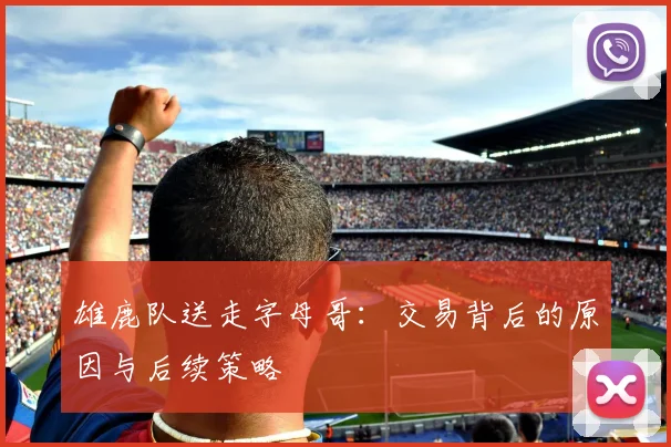 雄鹿队送走字母哥：交易背后的原因与后续策略
