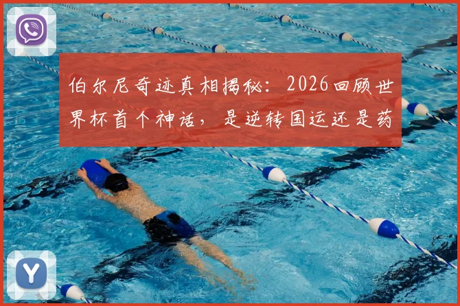 伯尔尼奇迹真相揭秘：2026回顾世界杯首个神话，是逆转国运还是药物疑云？详细解析西德队夺冠历程与影响