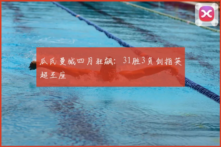 瓜氏曼城四月狂飙:31胜3负剑指英超王座