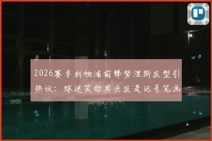 2026赛季利物浦前锋努涅斯发型引热议:球迷笑称其头发是记号笔画的,盘点球员搞怪发型史