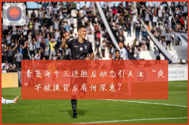 青岛海牛三连胜后动态引关注 “爽”字被换背后有何深意？
