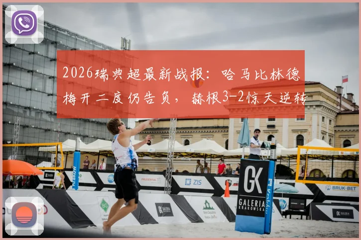 2026瑞典超最新战报:哈马比林德梅开二度仍告负,赫根3-2惊天逆转全取三分,附积分榜形势分析