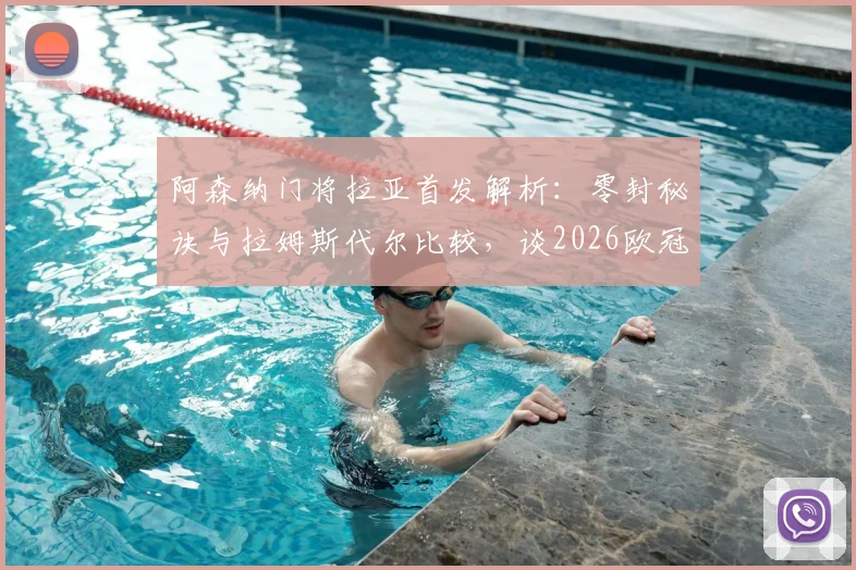 阿森纳门将拉亚首发解析：零封秘诀与拉姆斯代尔比较，谈2026欧冠夺冠信心来源