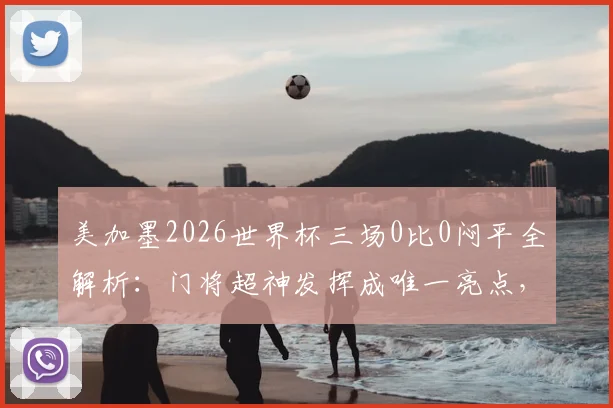 美加墨2026世界杯三场0比0闷平全解析：门将超神发挥成唯一亮点，战术角力谁更胜一筹？