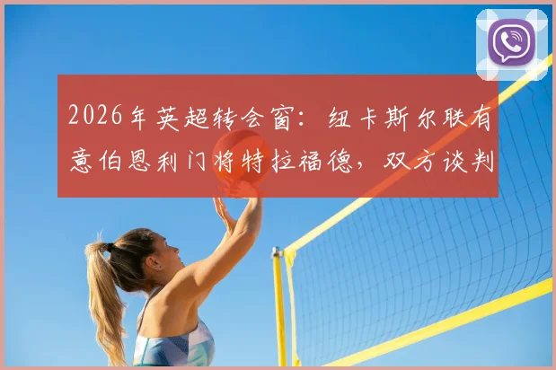 2026年英超转会窗：纽卡斯尔联有意伯恩利门将特拉福德，双方谈判尚未正式开启