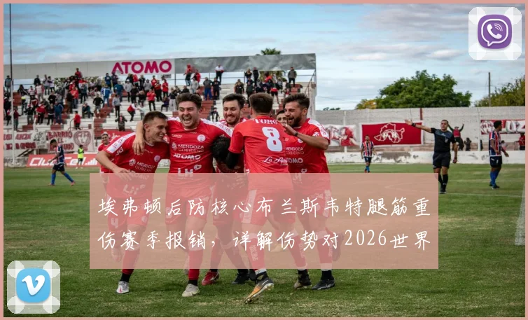 埃弗顿后防核心布兰斯韦特腿筋重伤赛季报销,详解伤势对2026世界杯梦想的冲击与球员未来