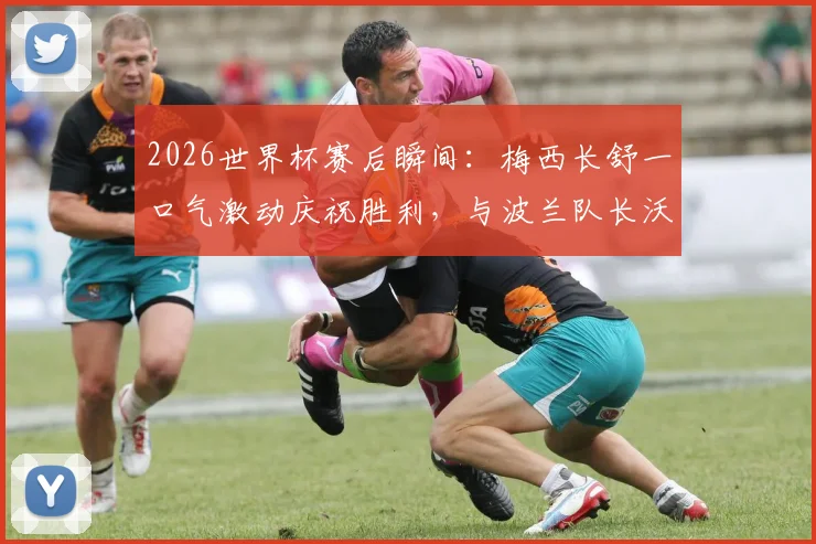 2026世界杯赛后瞬间：梅西长舒一口气激动庆祝胜利，与波兰队长沃齐尼亚寒暄图片解析