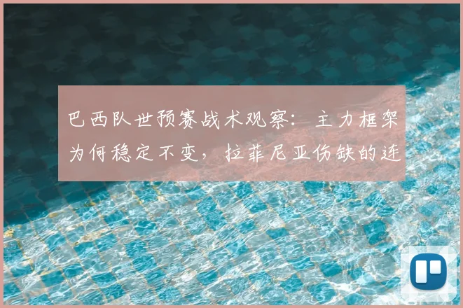巴西队世预赛战术观察：主力框架为何稳定不变，拉菲尼亚伤缺的连锁影响解析